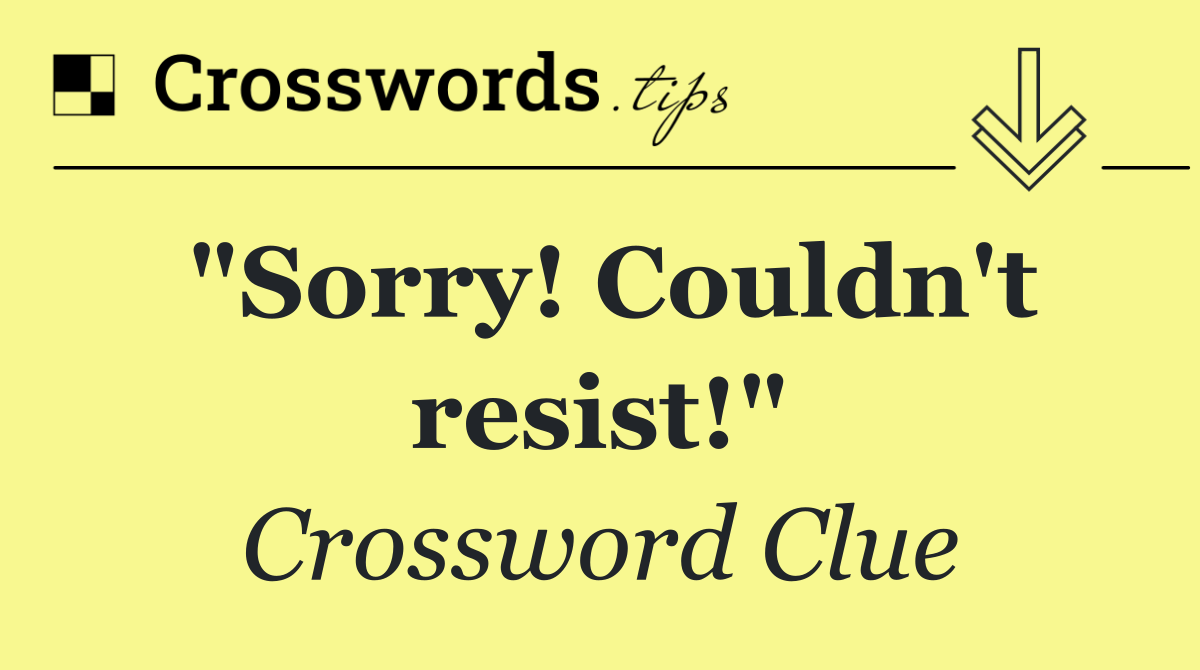 "Sorry! Couldn't resist!"