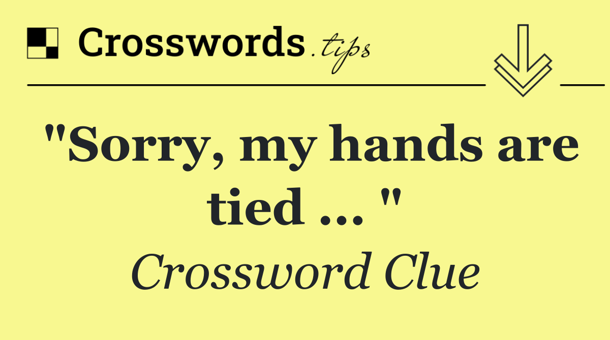 "Sorry, my hands are tied ... "