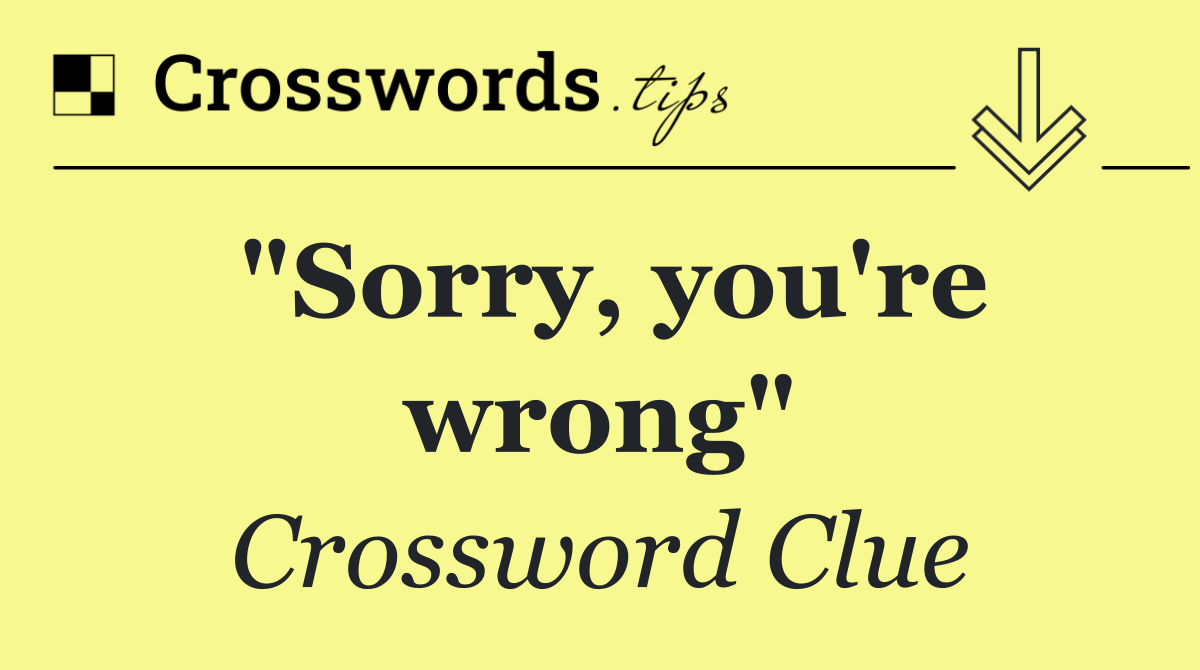 "Sorry, you're wrong"