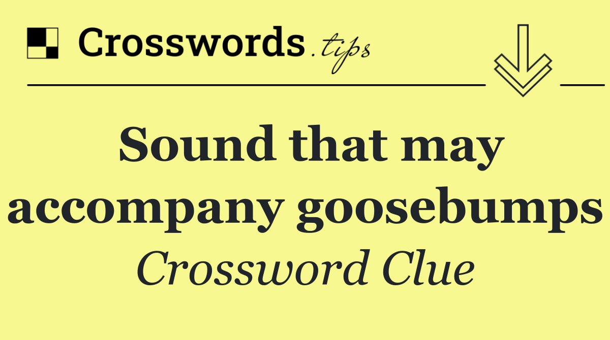Sound that may accompany goosebumps