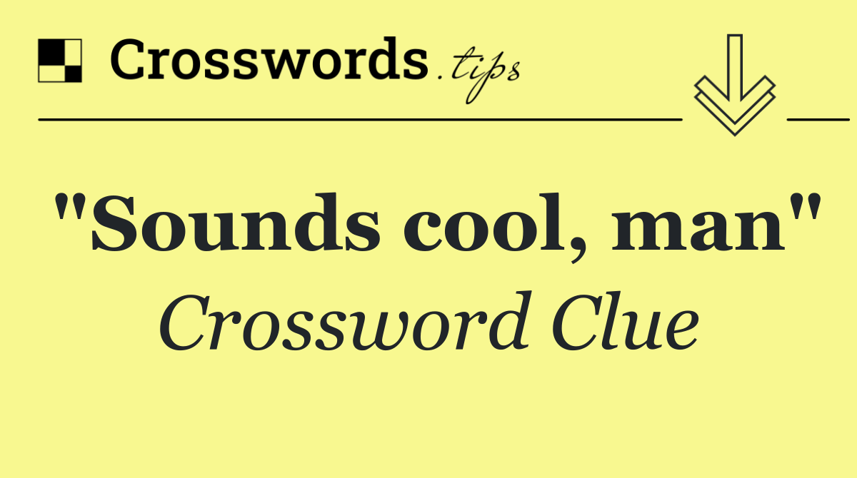 "Sounds cool, man"