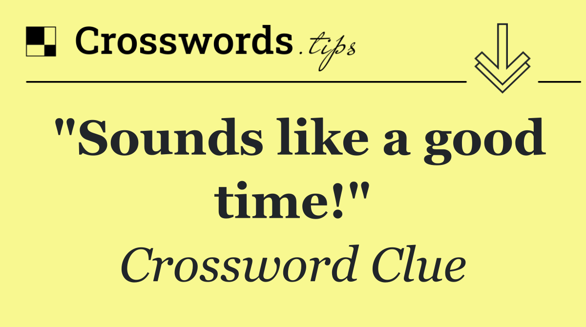 "Sounds like a good time!"