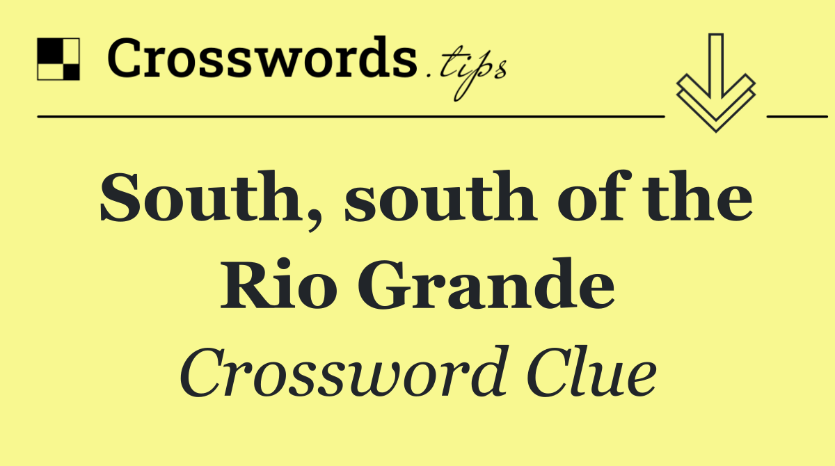 South, south of the Rio Grande
