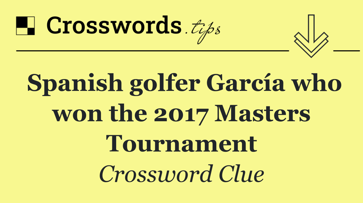 Spanish golfer García who won the 2017 Masters Tournament
