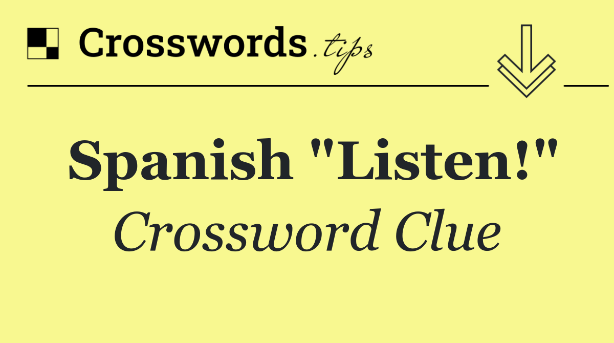 Spanish "Listen!"
