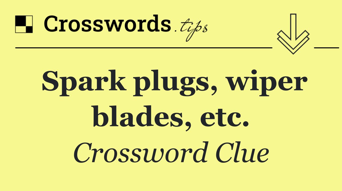 Spark plugs, wiper blades, etc.