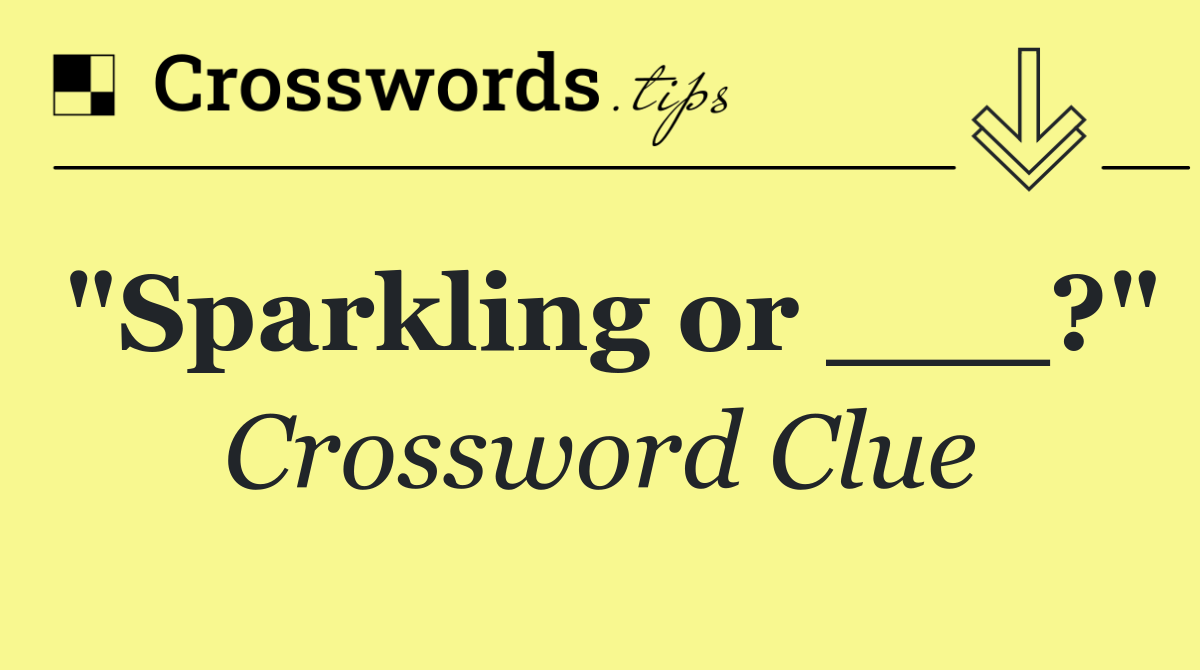 "Sparkling or ___?"