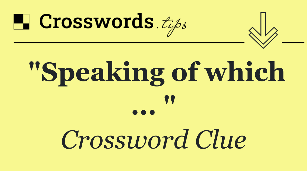 "Speaking of which ... "