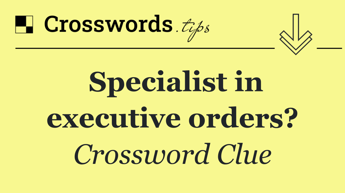 Specialist in executive orders?