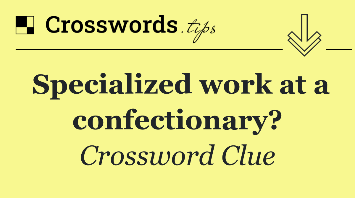 Specialized work at a confectionary?