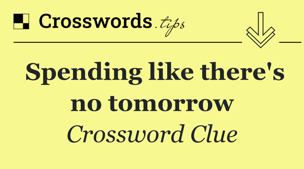 Spending like there's no tomorrow