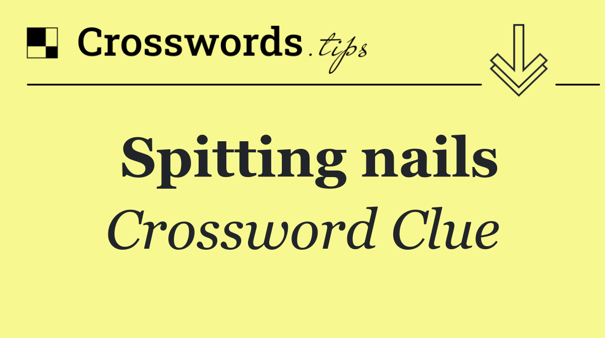 Spitting nails