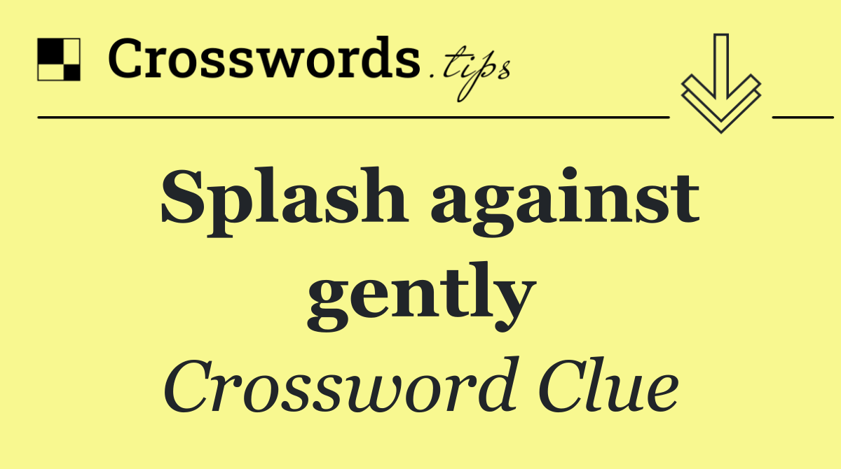 Splash against gently