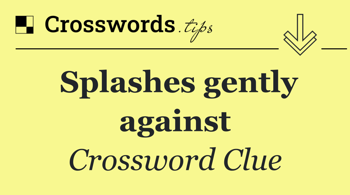 Splashes gently against
