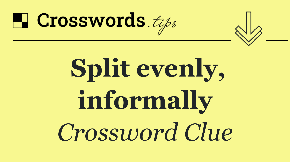 Split evenly, informally