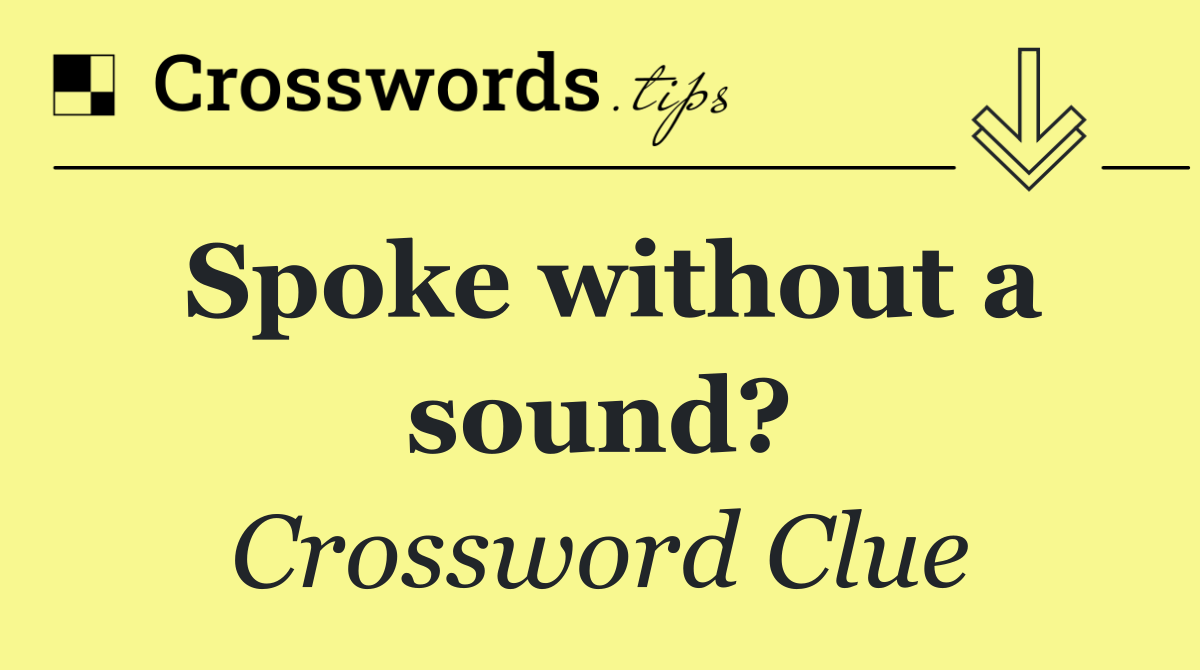 Spoke without a sound?