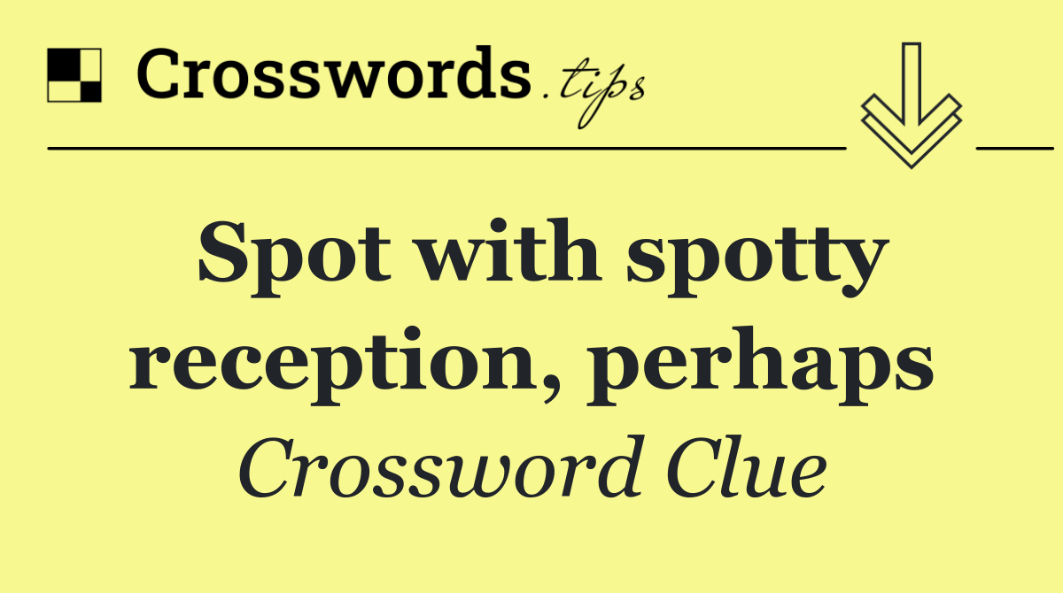 Spot with spotty reception, perhaps