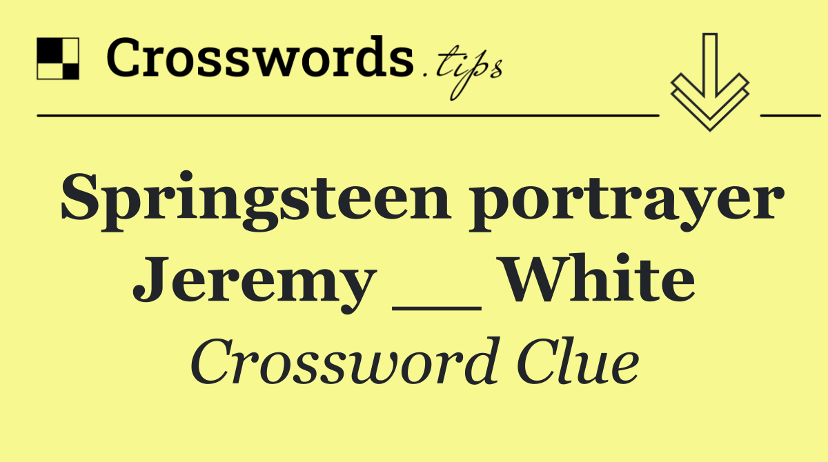 Springsteen portrayer Jeremy __ White