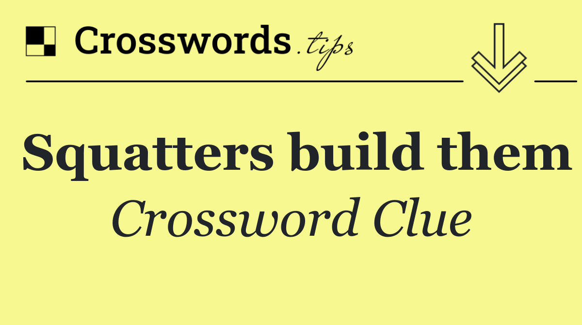 Squatters build them