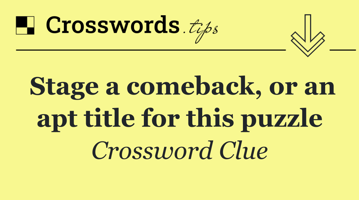 Stage a comeback, or an apt title for this puzzle