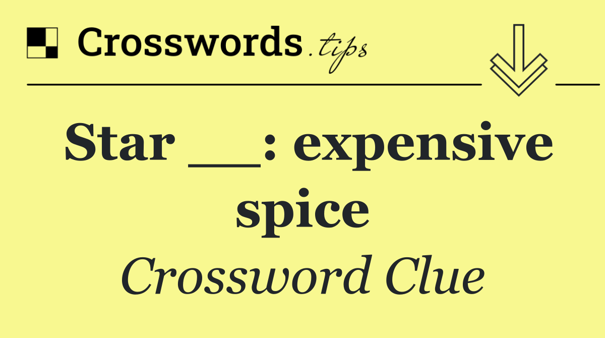 Star __: expensive spice