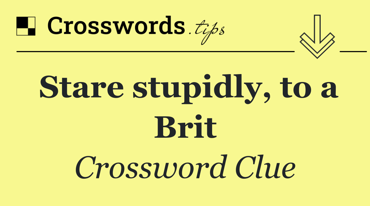 Stare stupidly, to a Brit