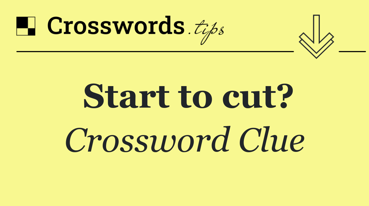 Start to cut?