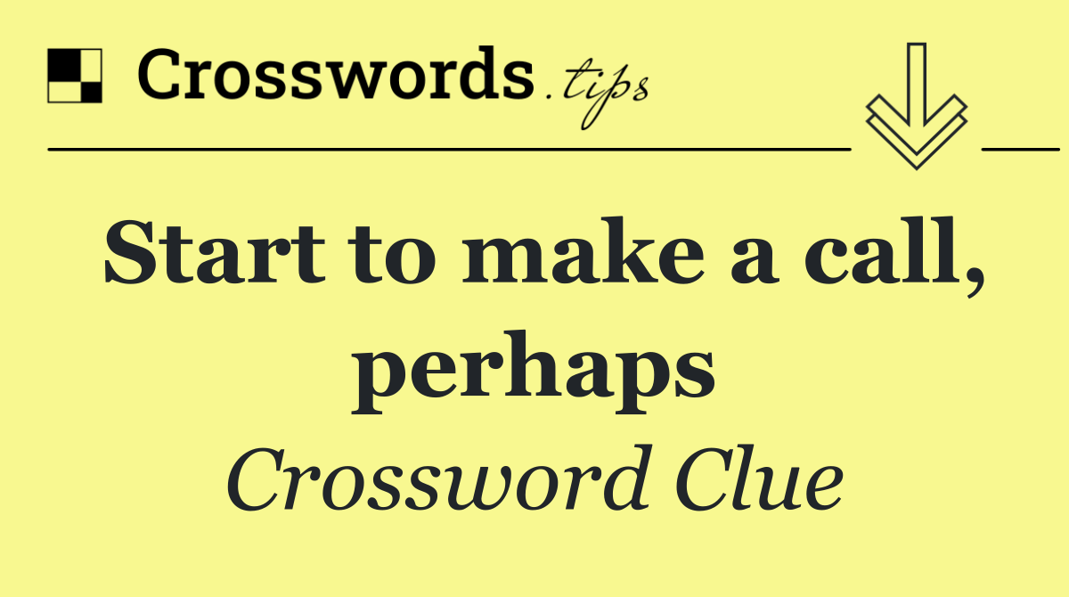 Start to make a call, perhaps