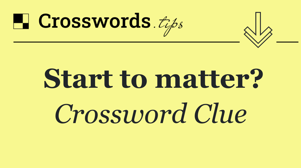 Start to matter?
