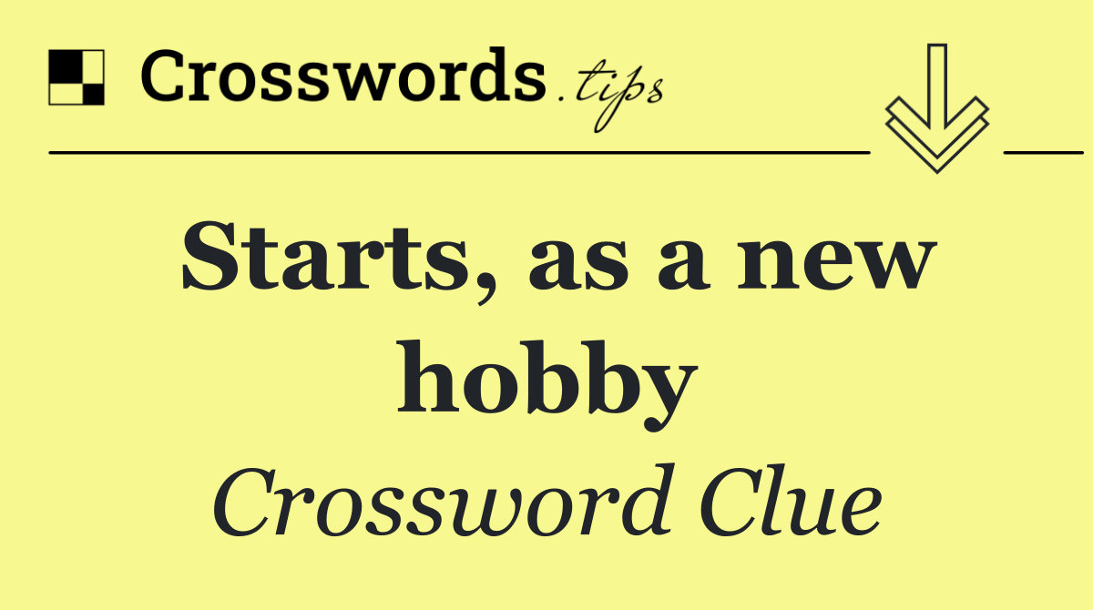 Starts, as a new hobby