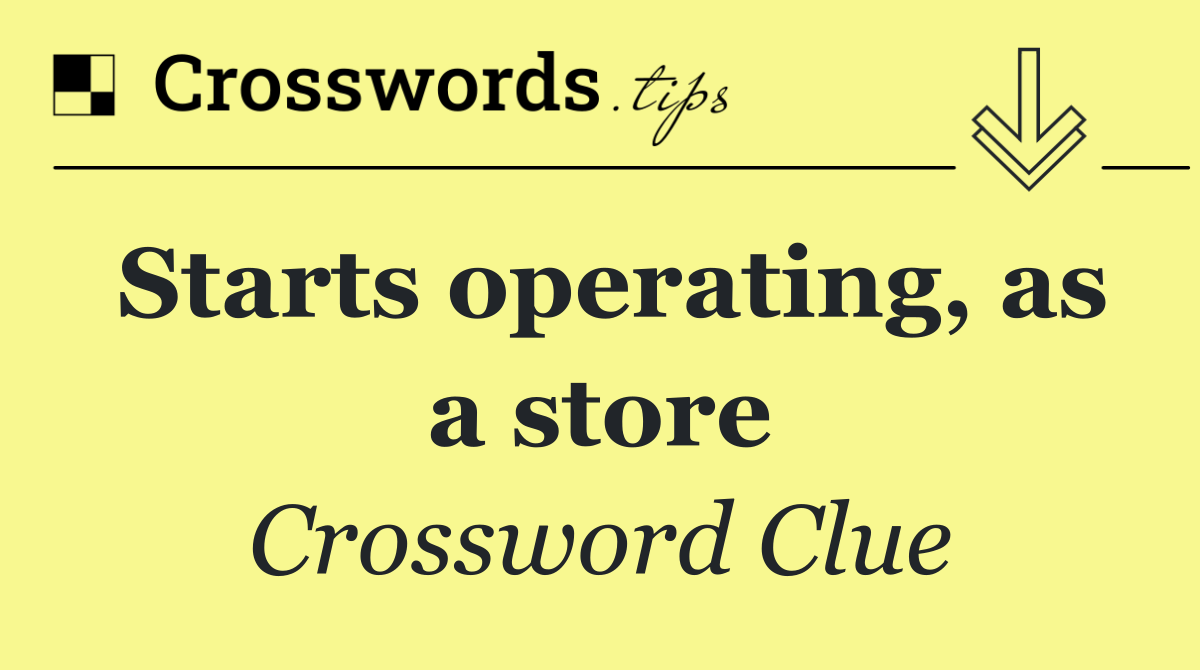 Starts operating, as a store