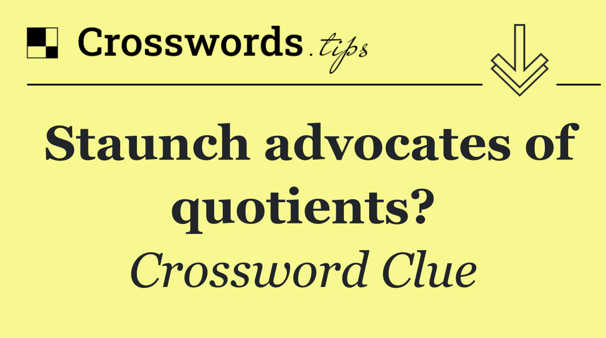 Staunch advocates of quotients?