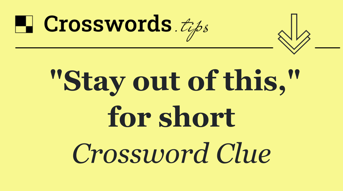 "Stay out of this," for short