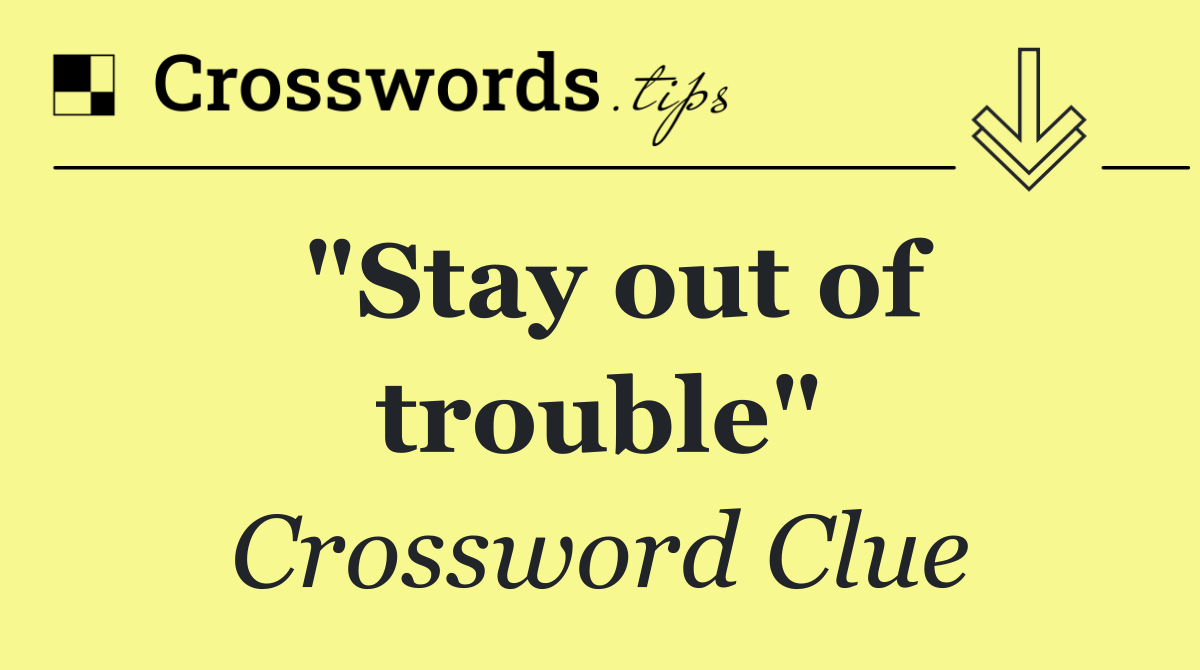 "Stay out of trouble"