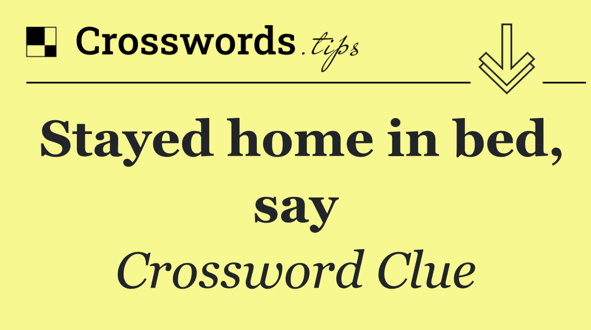 Stayed home in bed, say