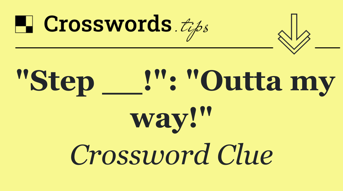 "Step __!": "Outta my way!"