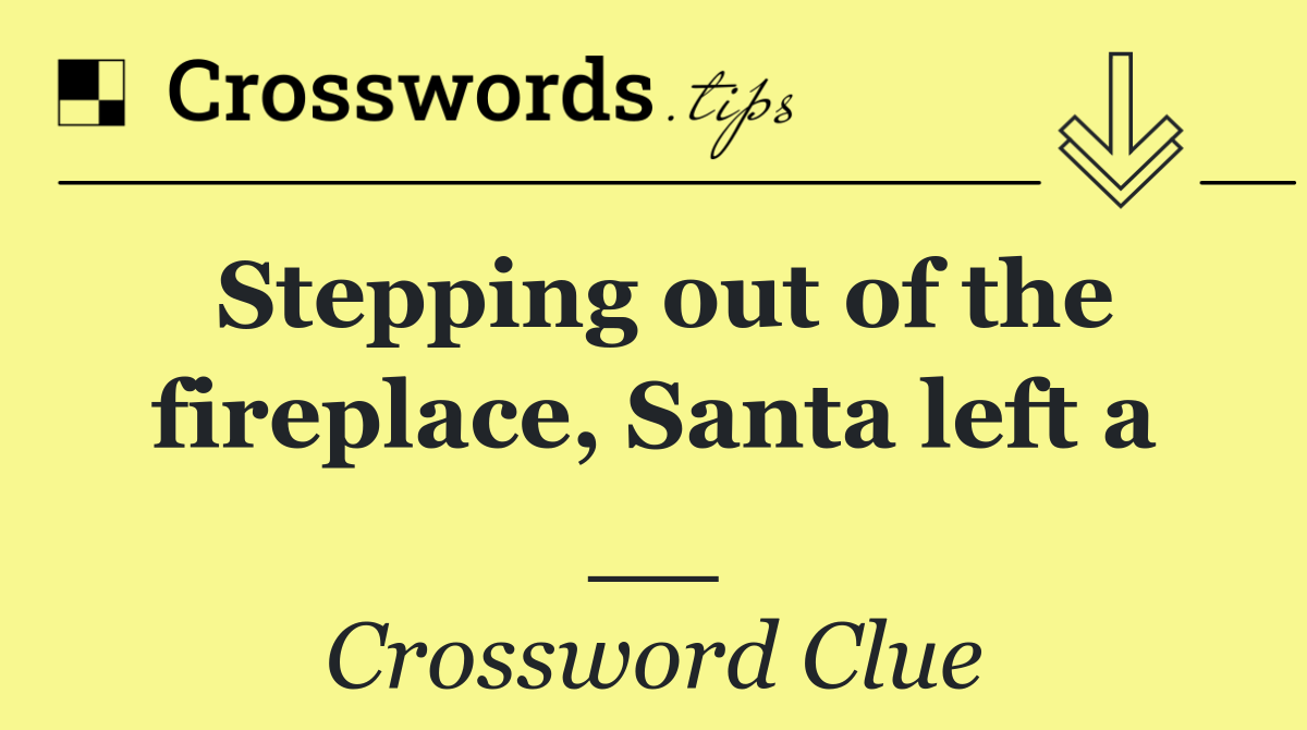 Stepping out of the fireplace, Santa left a __