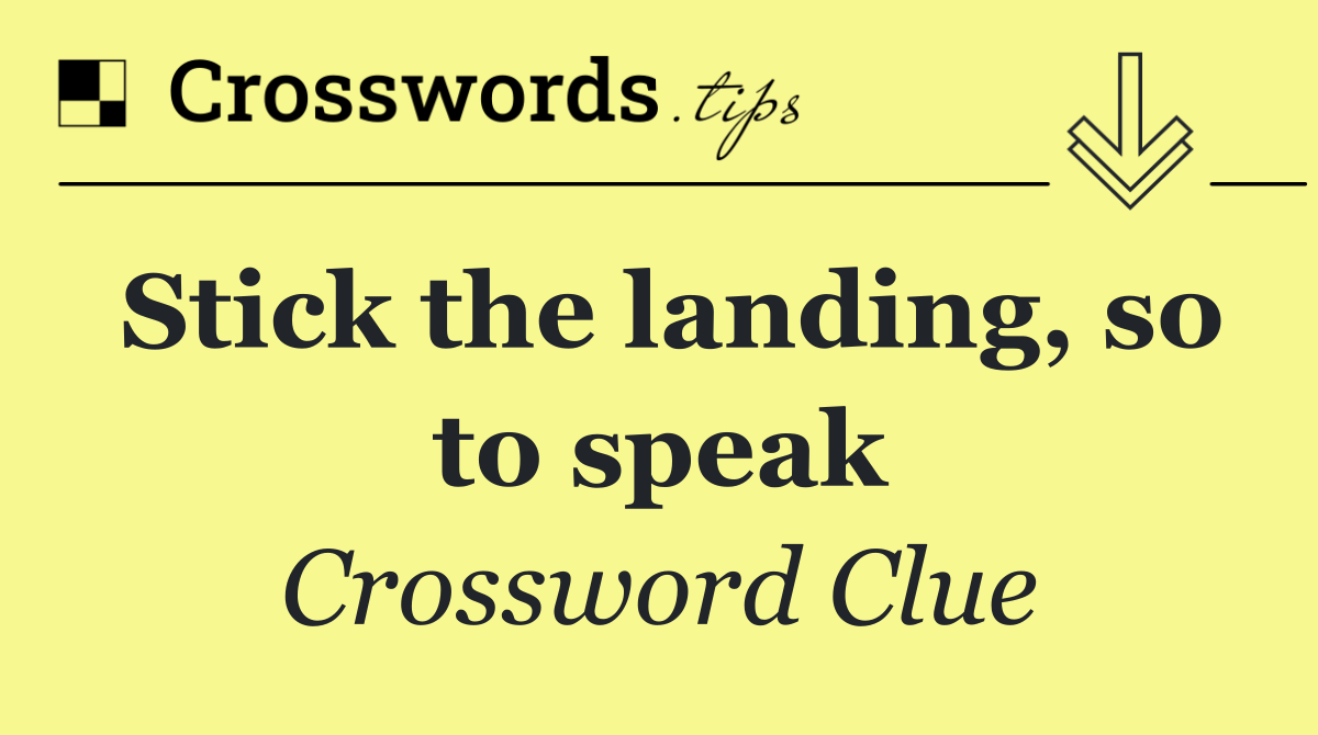 Stick the landing, so to speak