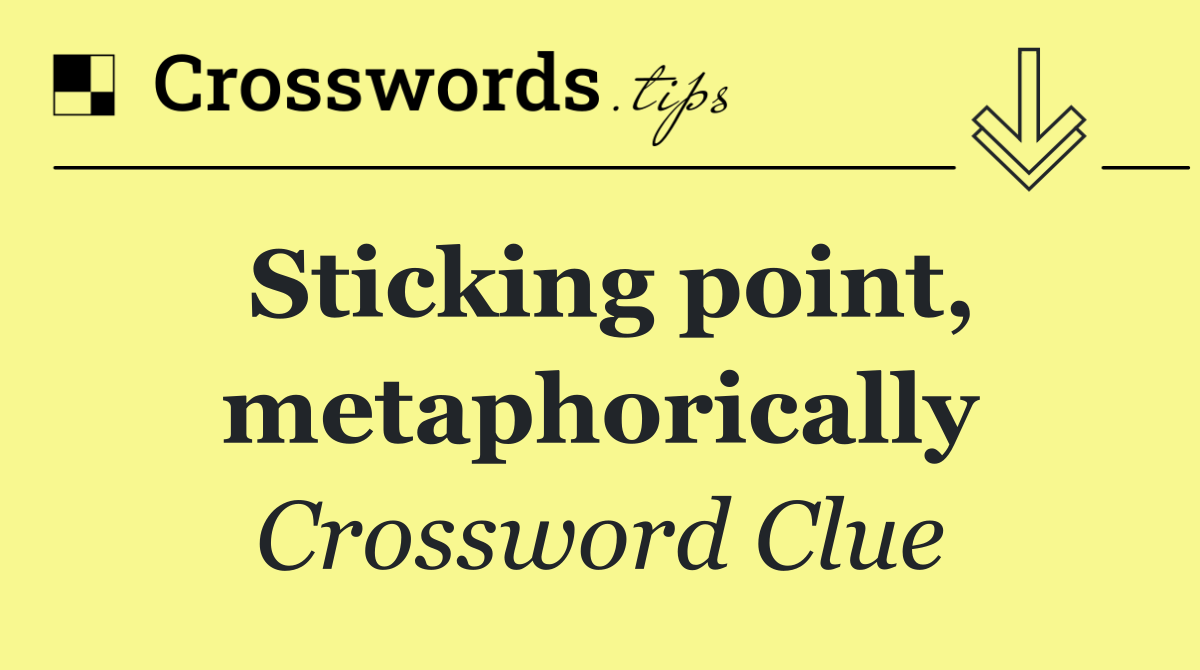 Sticking point, metaphorically