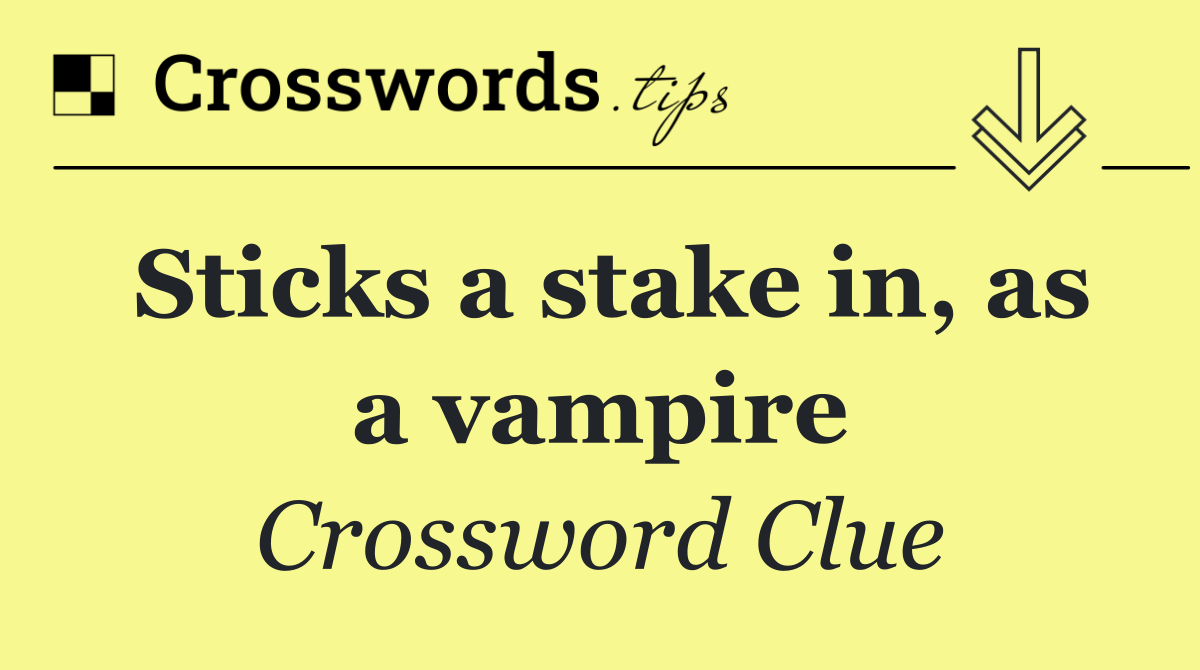 Sticks a stake in, as a vampire