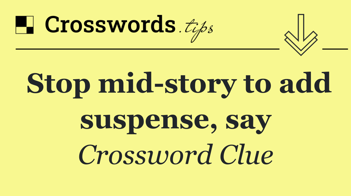 Stop mid story to add suspense, say