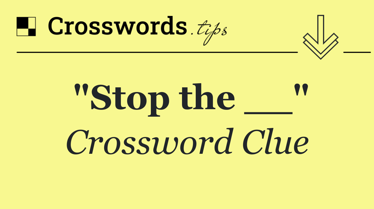 "Stop the __"