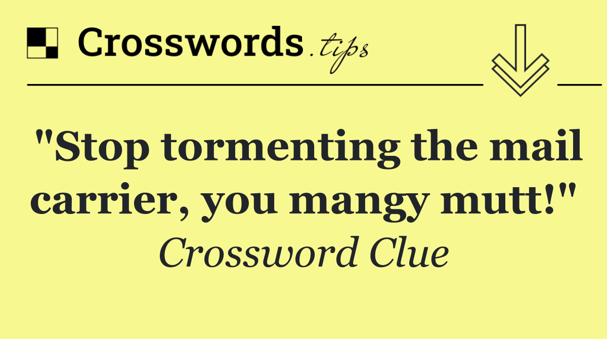 "Stop tormenting the mail carrier, you mangy mutt!"