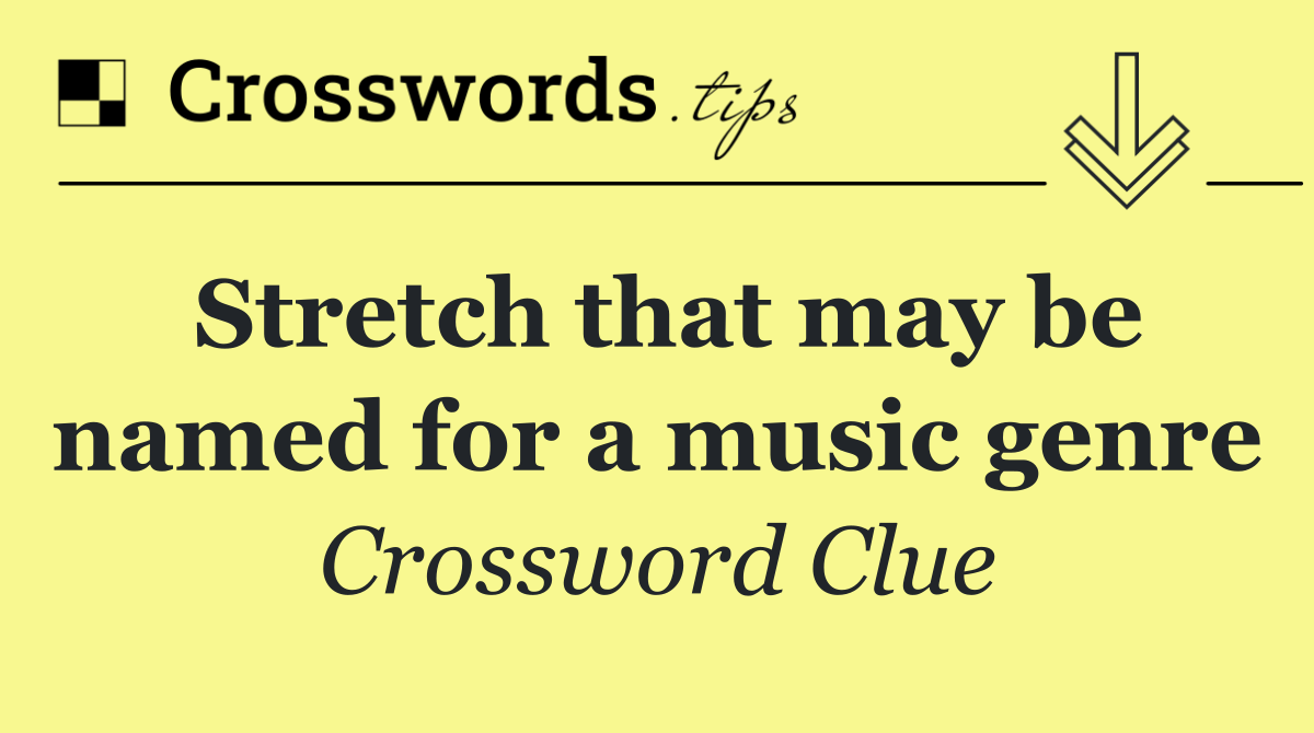 Stretch that may be named for a music genre
