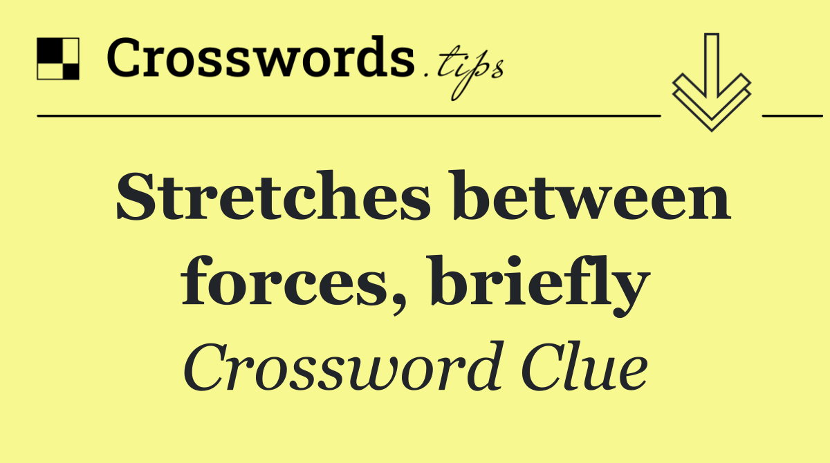 Stretches between forces, briefly