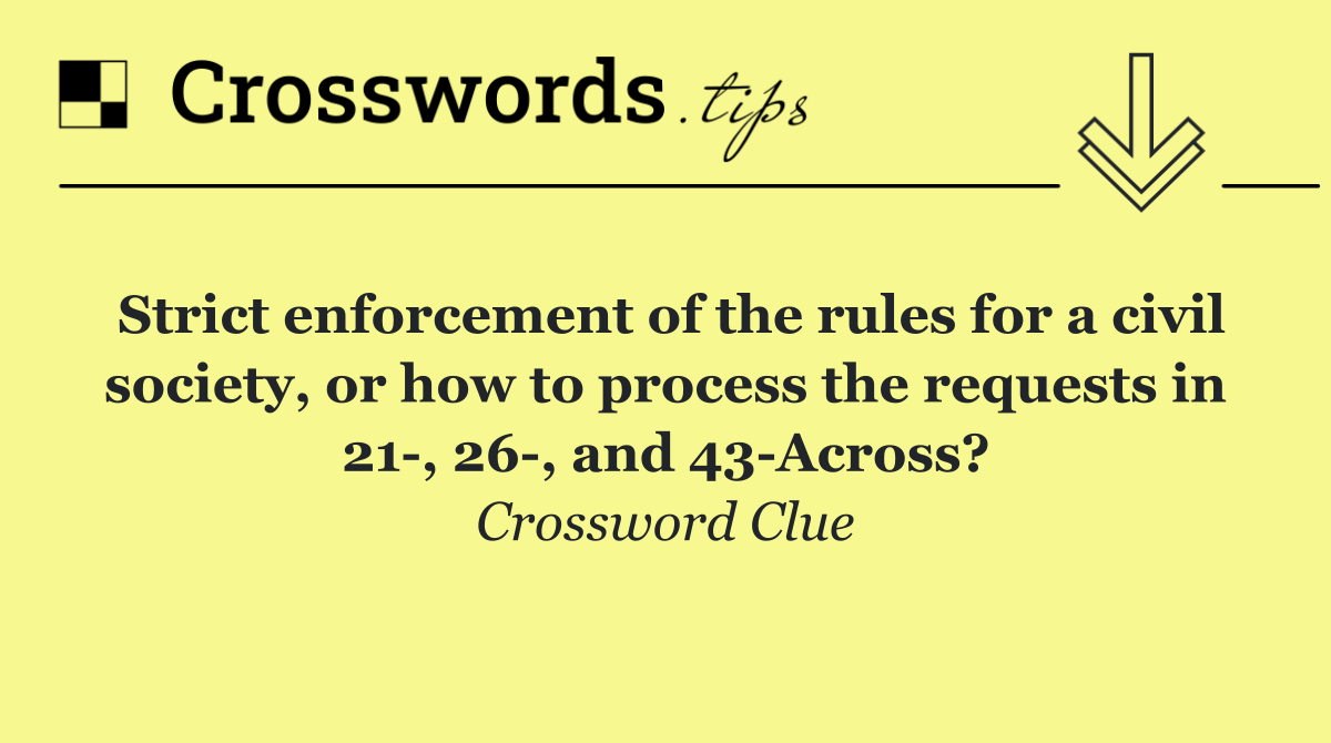 Strict enforcement of the rules for a civil society, or how to process the requests in 21 , 26 , and 43 Across?