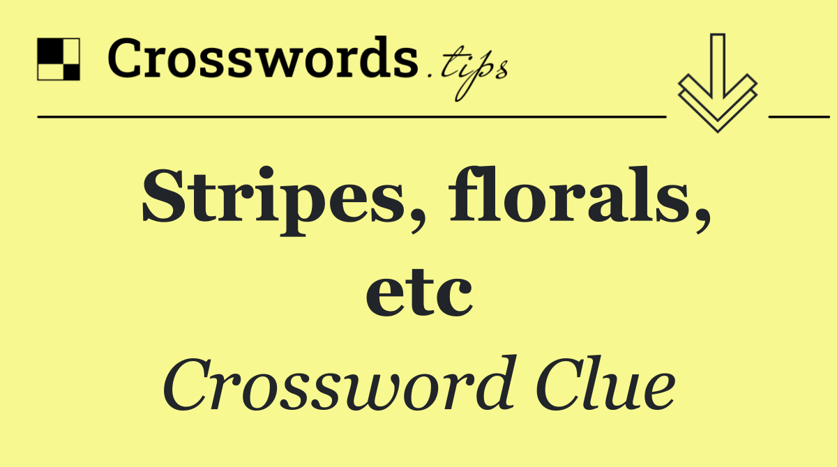 Stripes, florals, etc