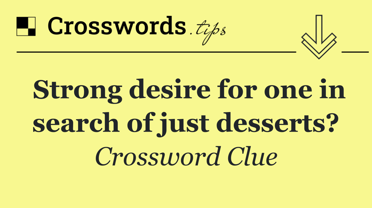 Strong desire for one in search of just desserts?