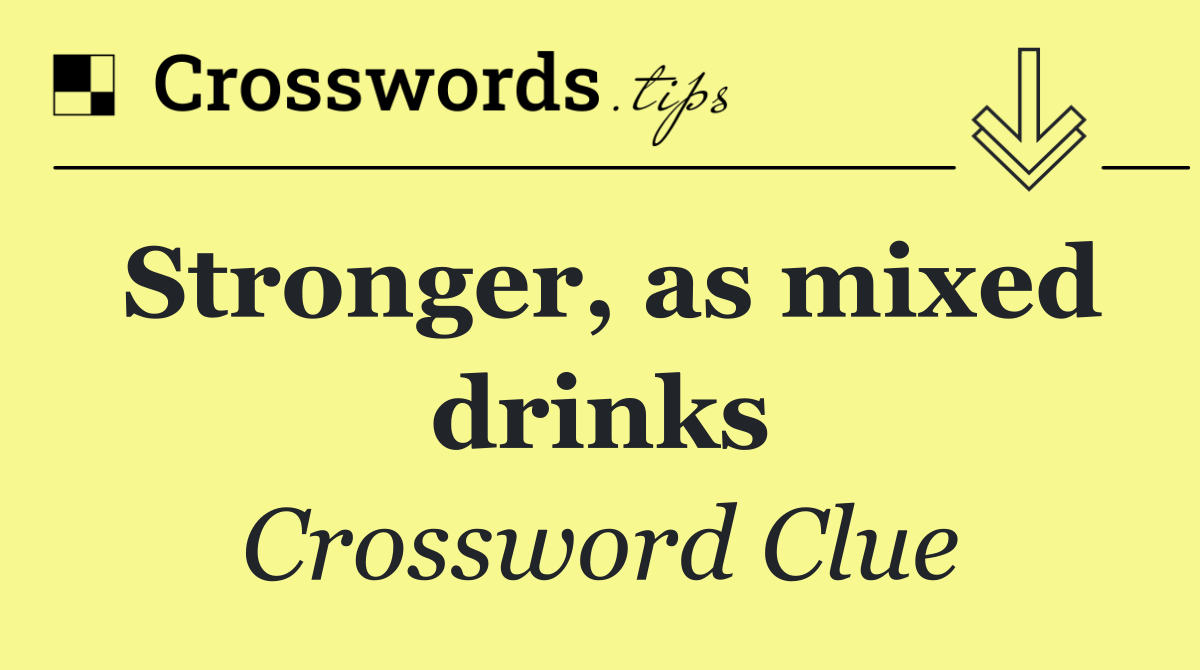 Stronger, as mixed drinks