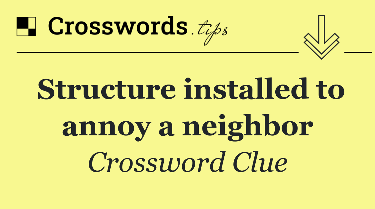 Structure installed to annoy a neighbor